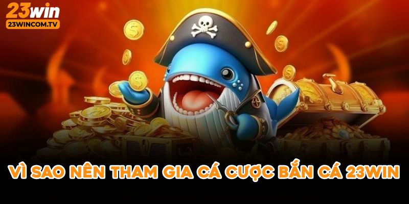 Vì sao nên tham gia cá cược bắn cá 23win