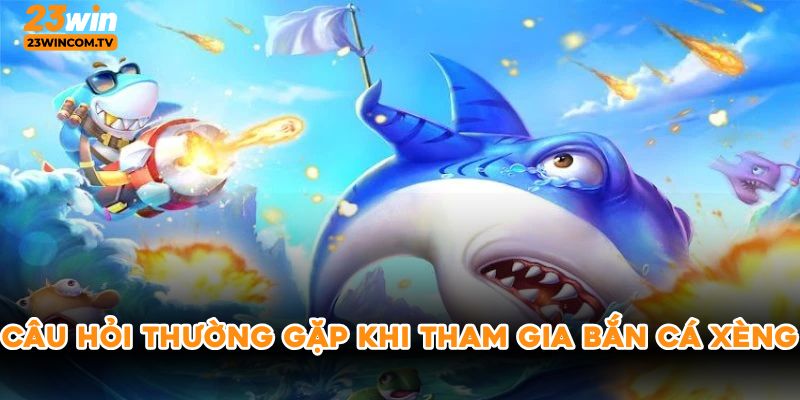 Câu hỏi thường gặp khi tham gia bắn cá xèng