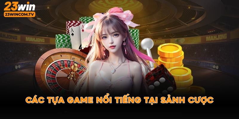 Các tựa game nổi tiếng tại sảnh cược