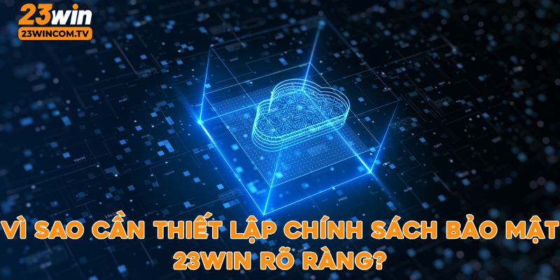 Lý do cần thiết lập chính sách bảo mật 23win rõ ràng