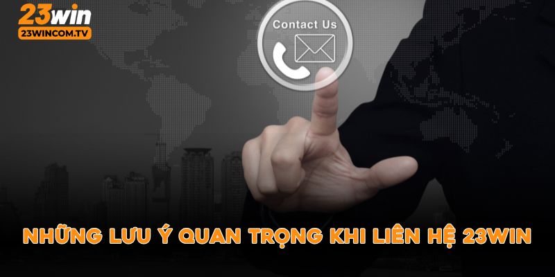 Những lưu ý quan trọng khi liên hệ 23win