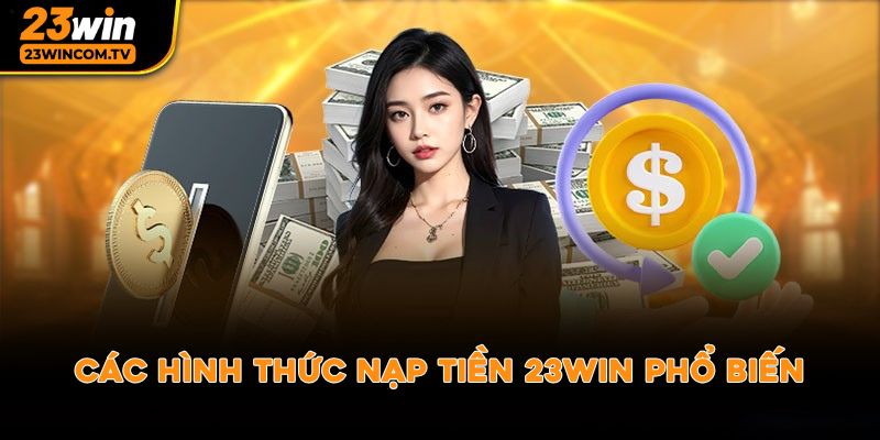 Các hình thức nạp tiền 23win phổ biến