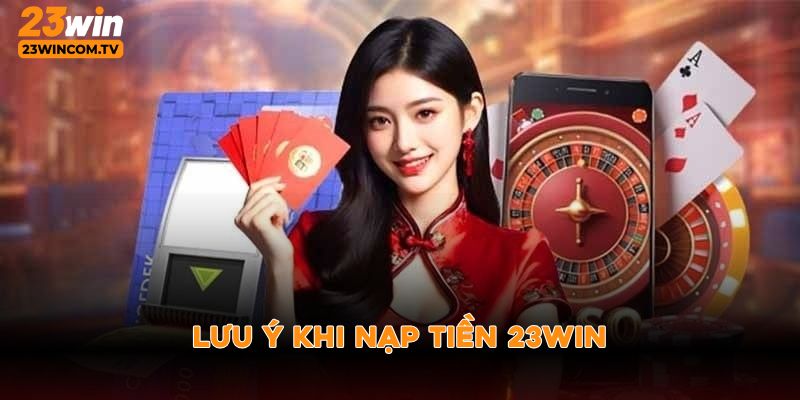 Lưu ý khi nạp tiền 23win