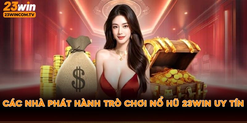 Các nhà phát hành trò chơi nổ hũ 23win uy tín