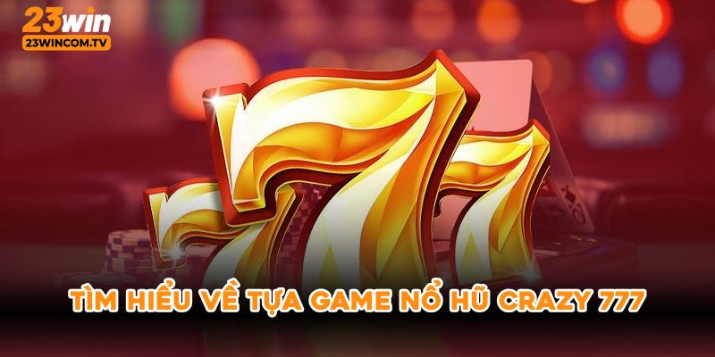 Tìm hiểu về tựa game nổ hũ crazy 777