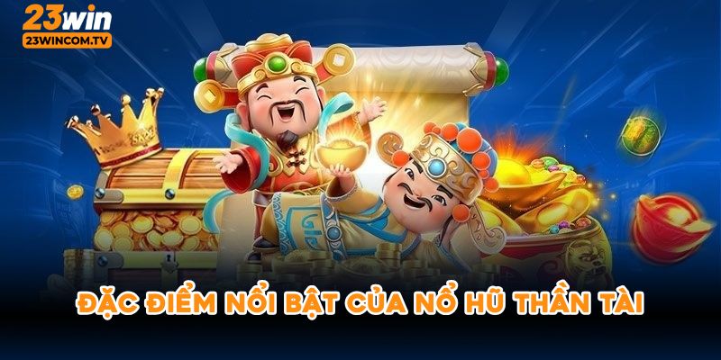 Đặc điểm nổi bật của nổ hũ thần tài