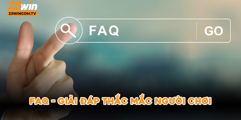 FAQs- Giải đáp thắc mắc của người chơi khi trải nghiệm