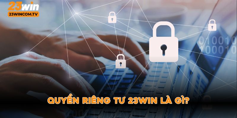 Quyền riêng tư 23win là gì?