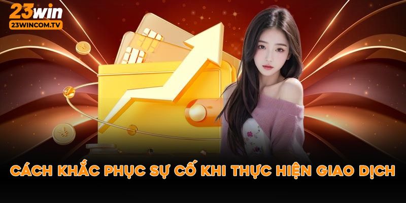 Cách khắc phục sự cố khi thực hiện giao dịch