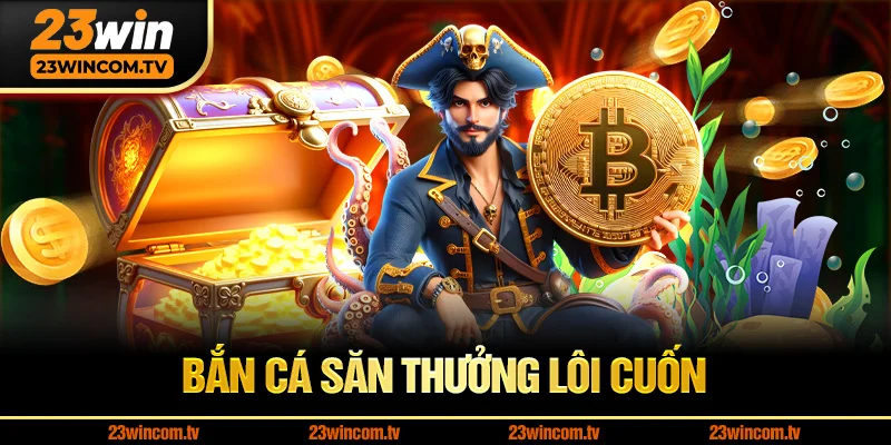 Sảnh bắn cá săn thưởng lôi cuốn